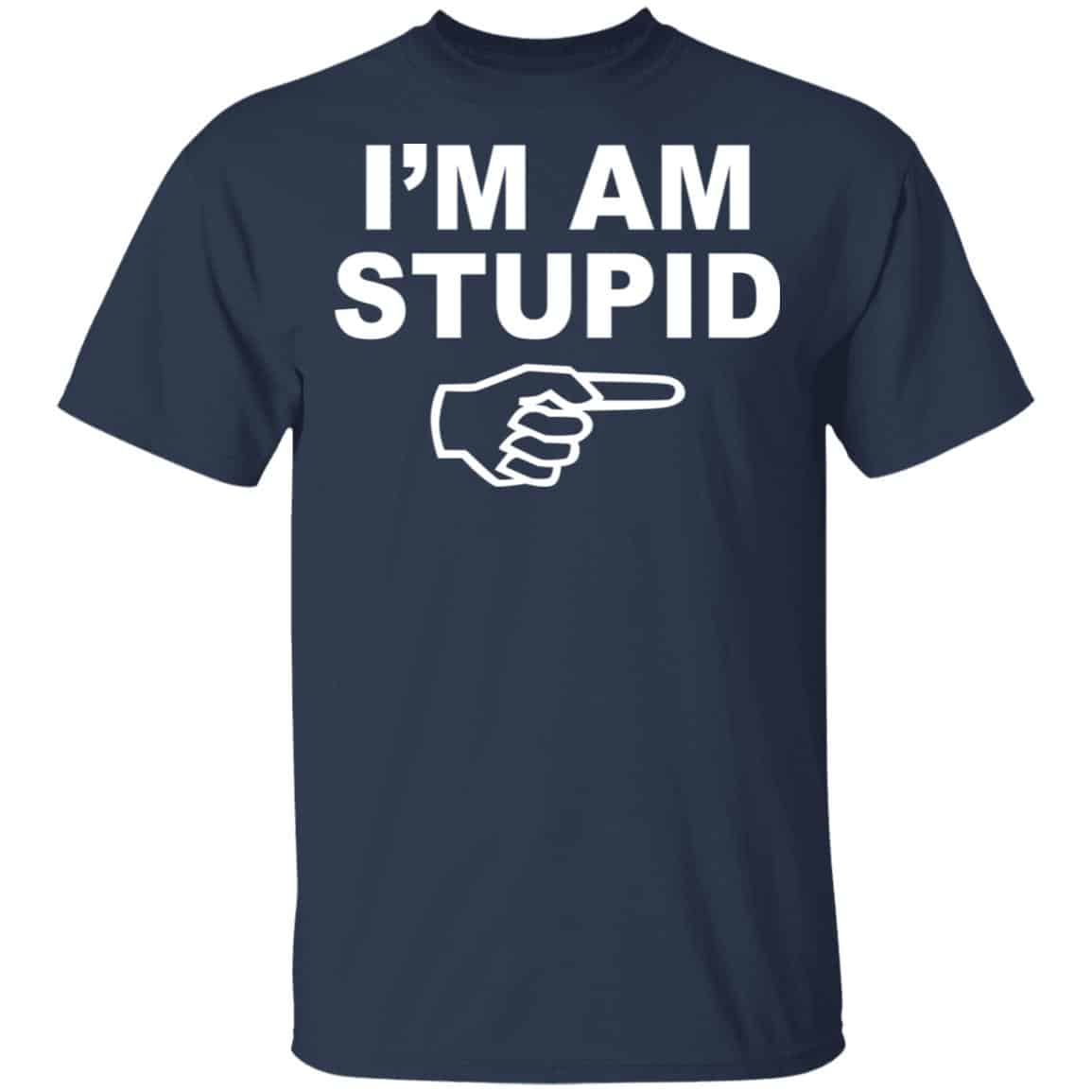 I’m Am Stupid Shirt, Hoodie, Tank