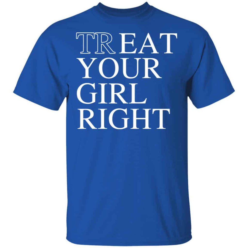 Treat Your Girl Right Shirt, Hoodie, Tank