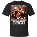We Used To Smile And Then We Worked At GEICO Shirt, Hoodie, Tank