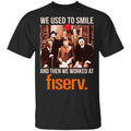 We Used To Smile And Then We Worked At Fiserv Shirt, Hoodie, Tank