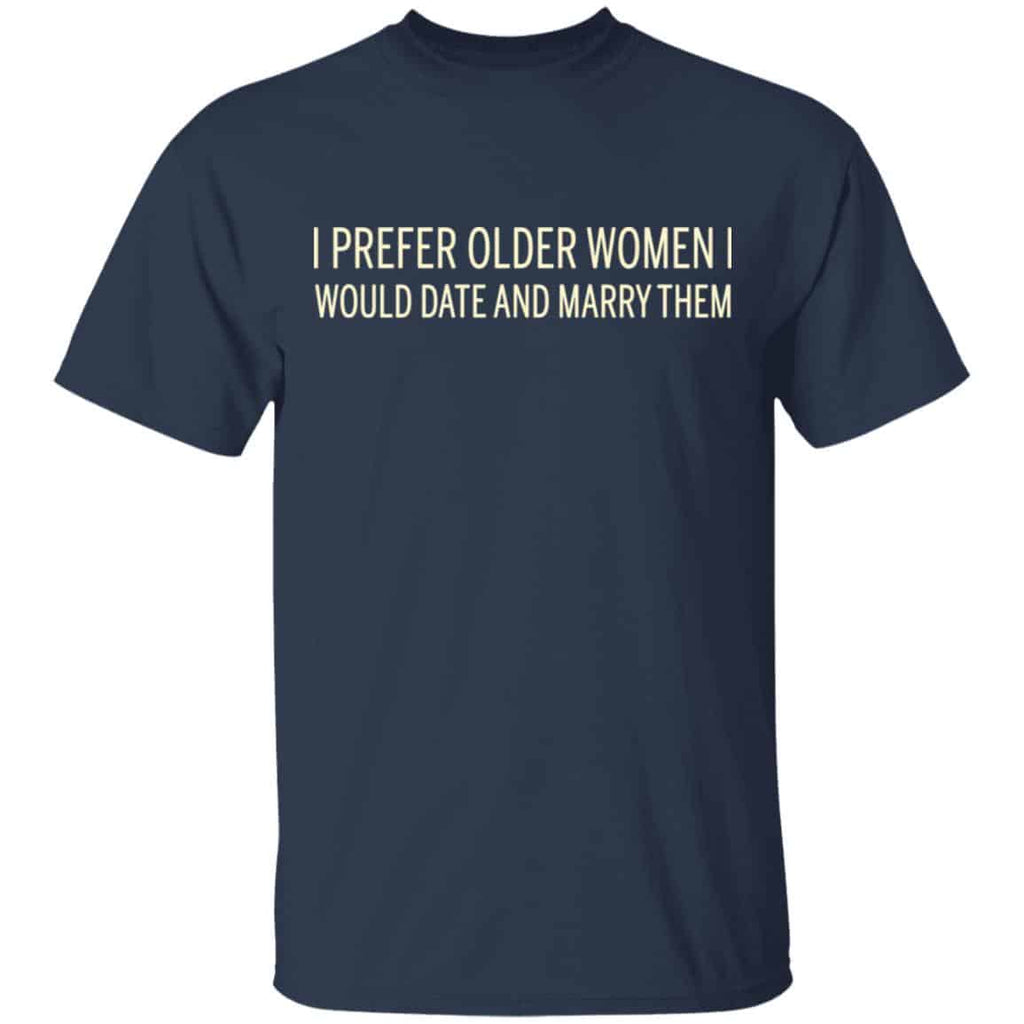 I Prefer Older Women I Would Date And Marry Them Shirt, Hoodie, Tank