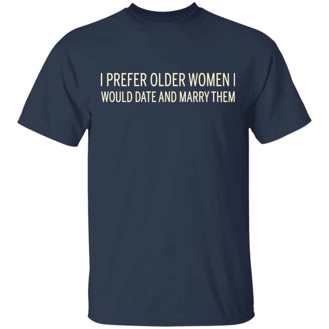 I Prefer Older Women I Would Date And Marry Them Shirt, Hoodie, Tank