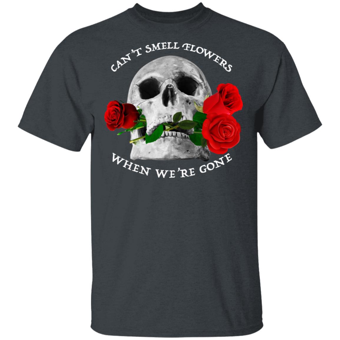 Can’t Smell Flowers When We’re Gone Scentless Flowers Shirt, Hoodie, Tank