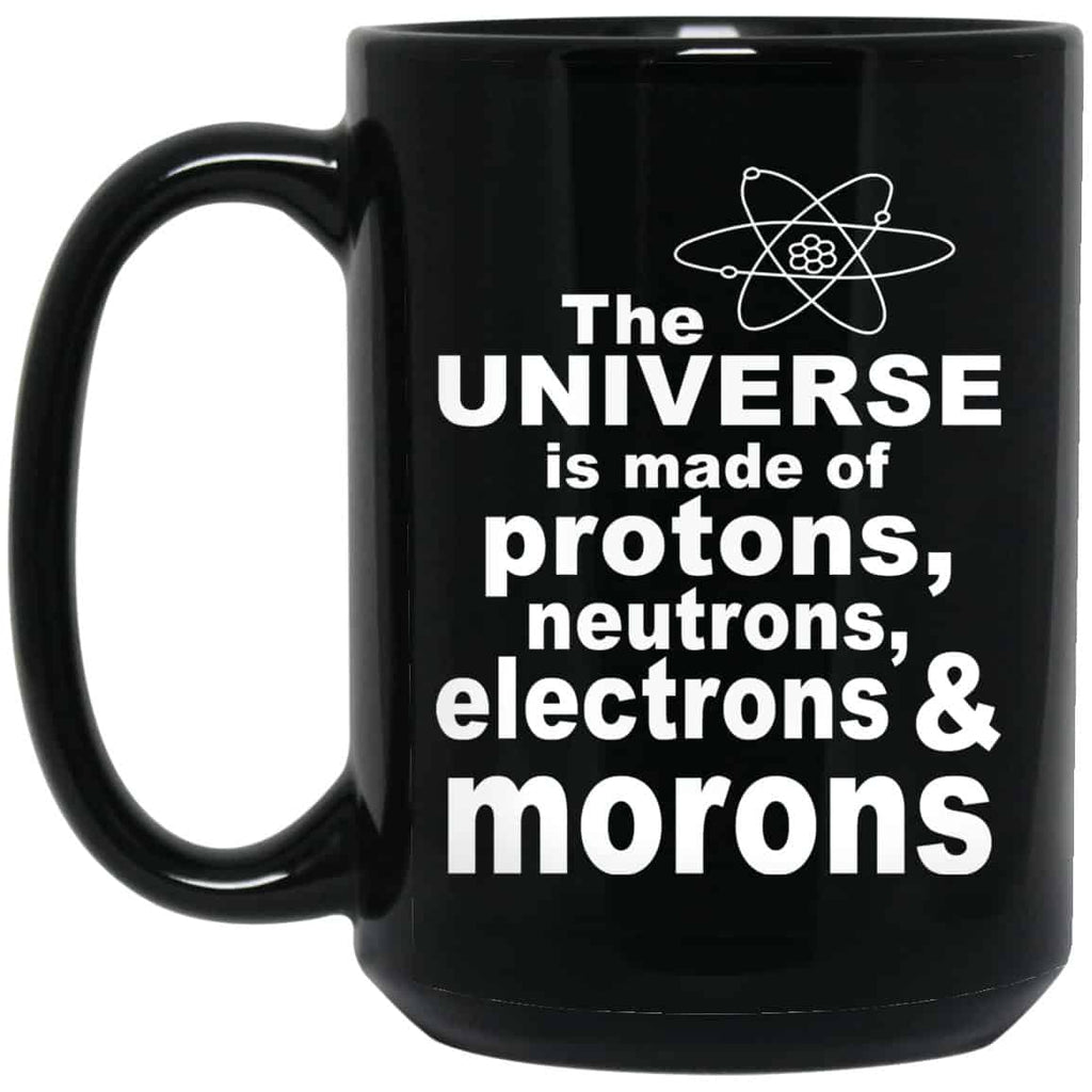 The Universe Is Made Of Protons Neutrons Electrons & Morons Mug