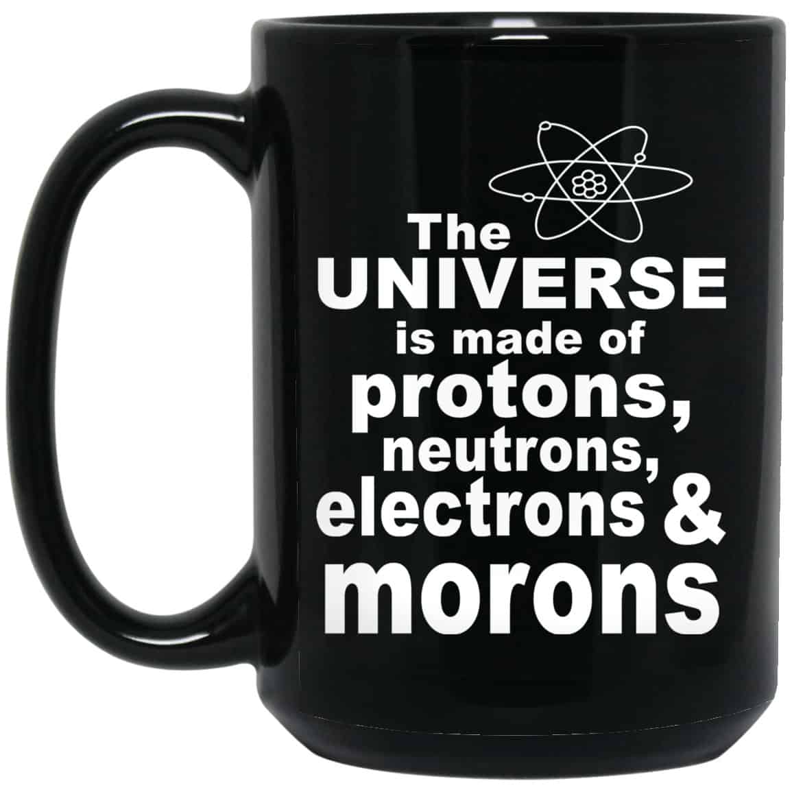 The Universe Is Made Of Protons Neutrons Electrons & Morons Mug