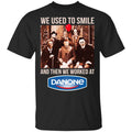 We Used To Smile And Then We Worked At Danone Shirt, Hoodie, Tank