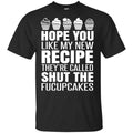 Hope You Like My New Recipe They’re Called Shut The Fucupcakes Shirt, Hoodie, Tank