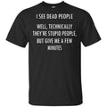 I See Dead People Well Technically They’re Stupid People But Give Me A Few Minutes Shirt, Hoodie, Tank