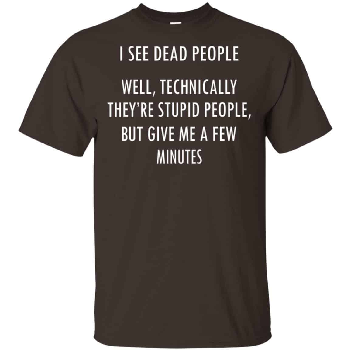I See Dead People Well Technically They’re Stupid People But Give Me A Few Minutes Shirt, Hoodie, Tank
