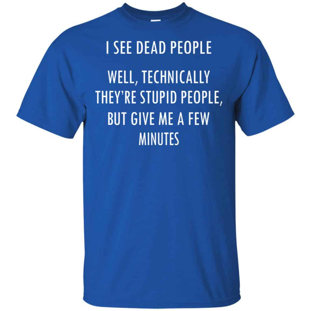 I See Dead People Well Technically They’re Stupid People But Give Me A Few Minutes Shirt, Hoodie, Tank