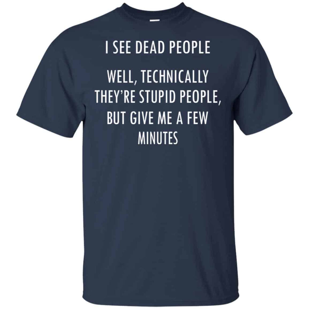 I See Dead People Well Technically They’re Stupid People But Give Me A Few Minutes Shirt, Hoodie, Tank
