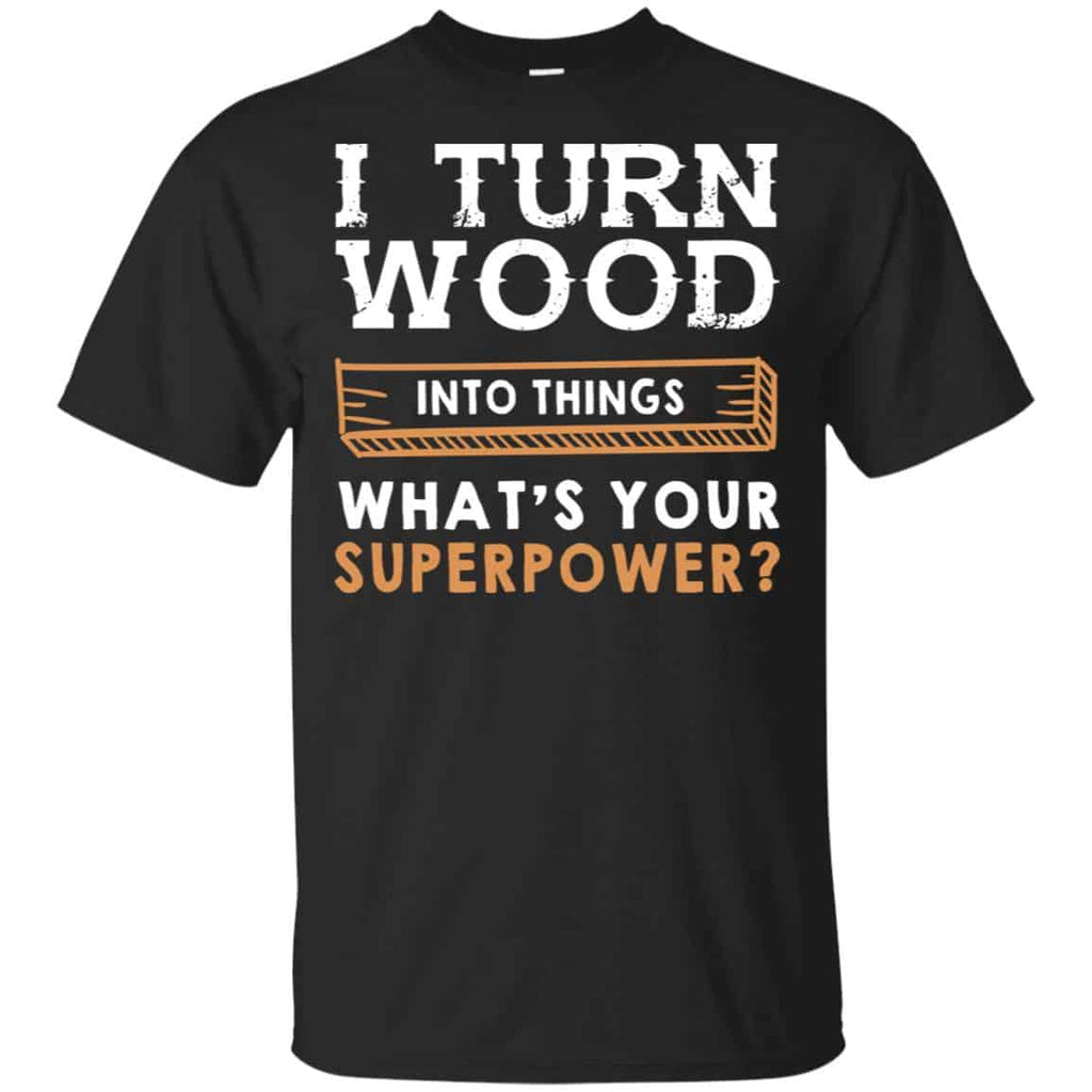 I Turn Wood Into Things What’s Your Superpower T-Shirts, Hoodie, Tank