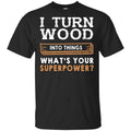 I Turn Wood Into Things What’s Your Superpower T-Shirts, Hoodie, Tank