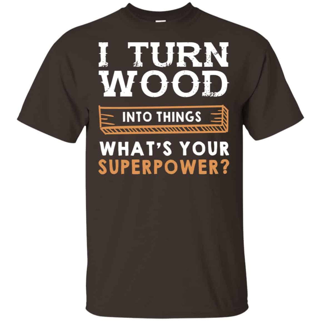 I Turn Wood Into Things What’s Your Superpower T-Shirts, Hoodie, Tank