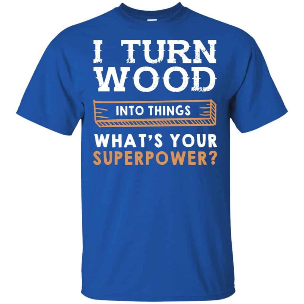 I Turn Wood Into Things What’s Your Superpower T-Shirts, Hoodie, Tank