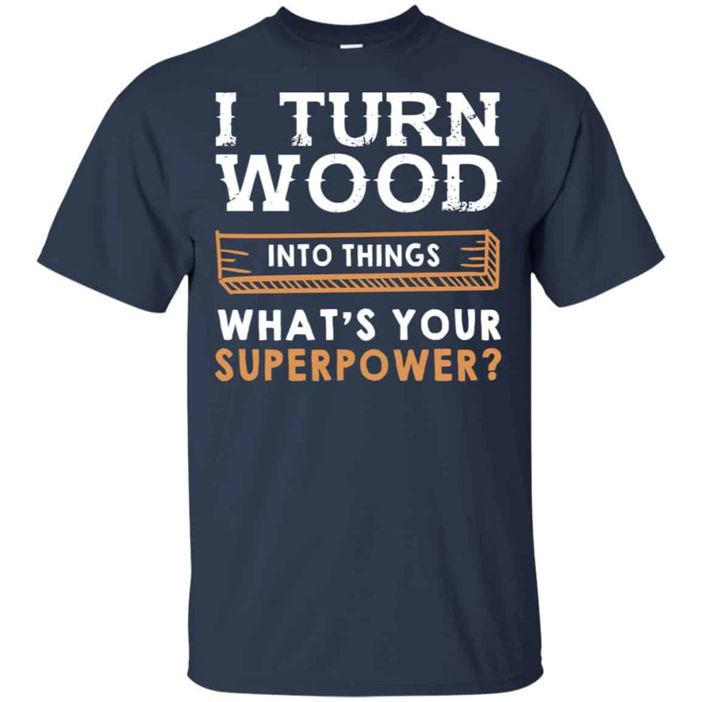 I Turn Wood Into Things What’s Your Superpower T-Shirts, Hoodie, Tank