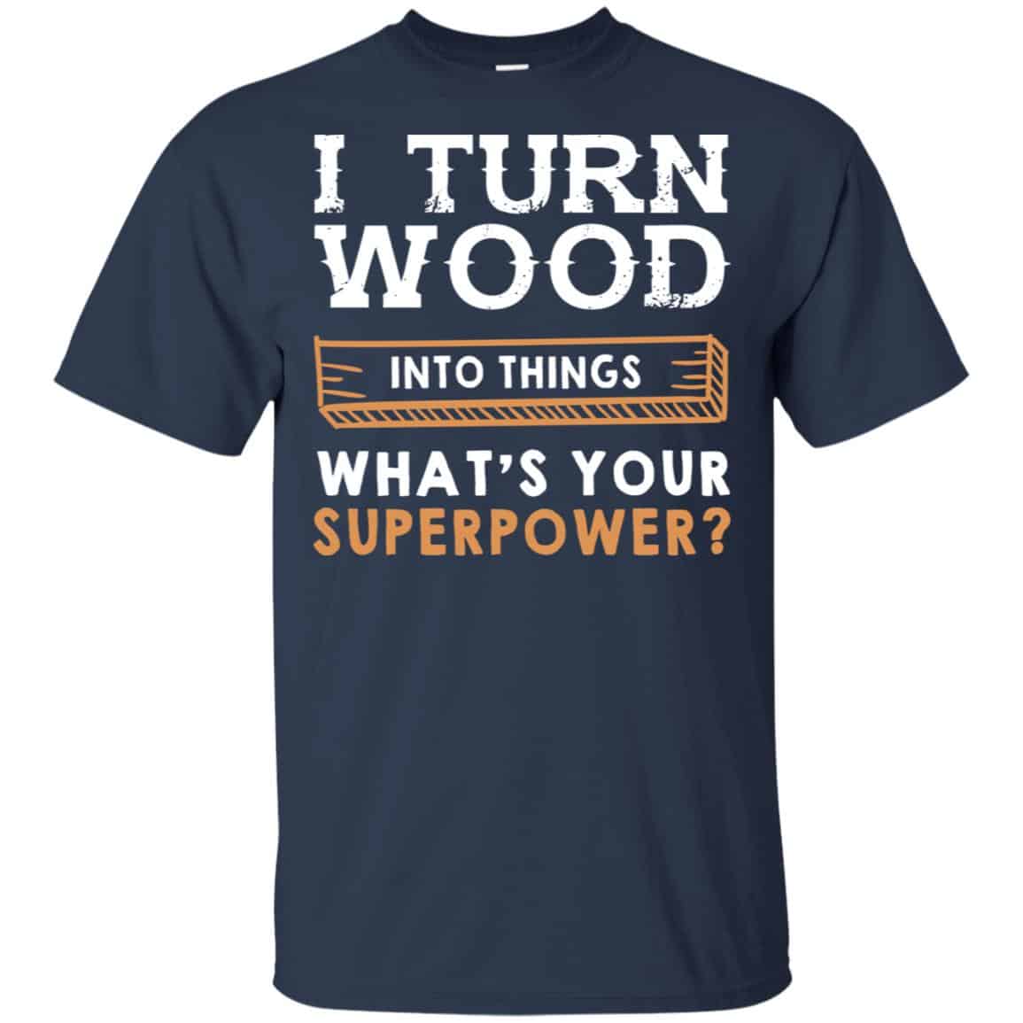 I Turn Wood Into Things What’s Your Superpower T-Shirts, Hoodie, Tank