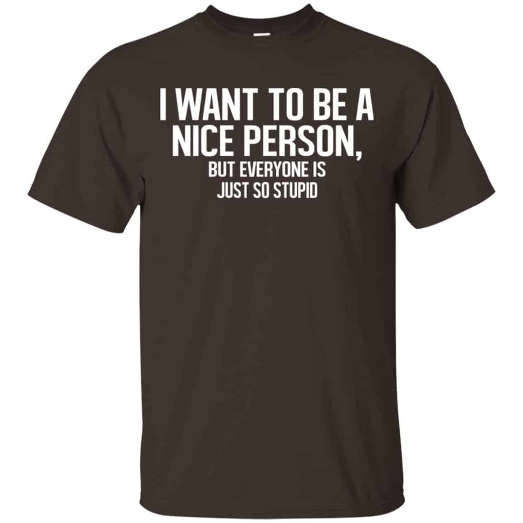 I Want To Be A Nice Person But Everyone Is Just So Stupid Shirt, Hoodie, Tank