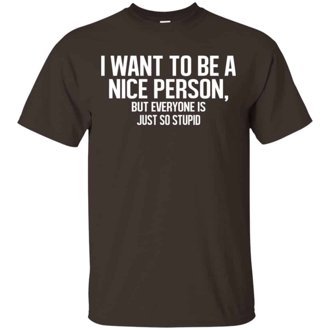I Want To Be A Nice Person But Everyone Is Just So Stupid Shirt, Hoodie, Tank
