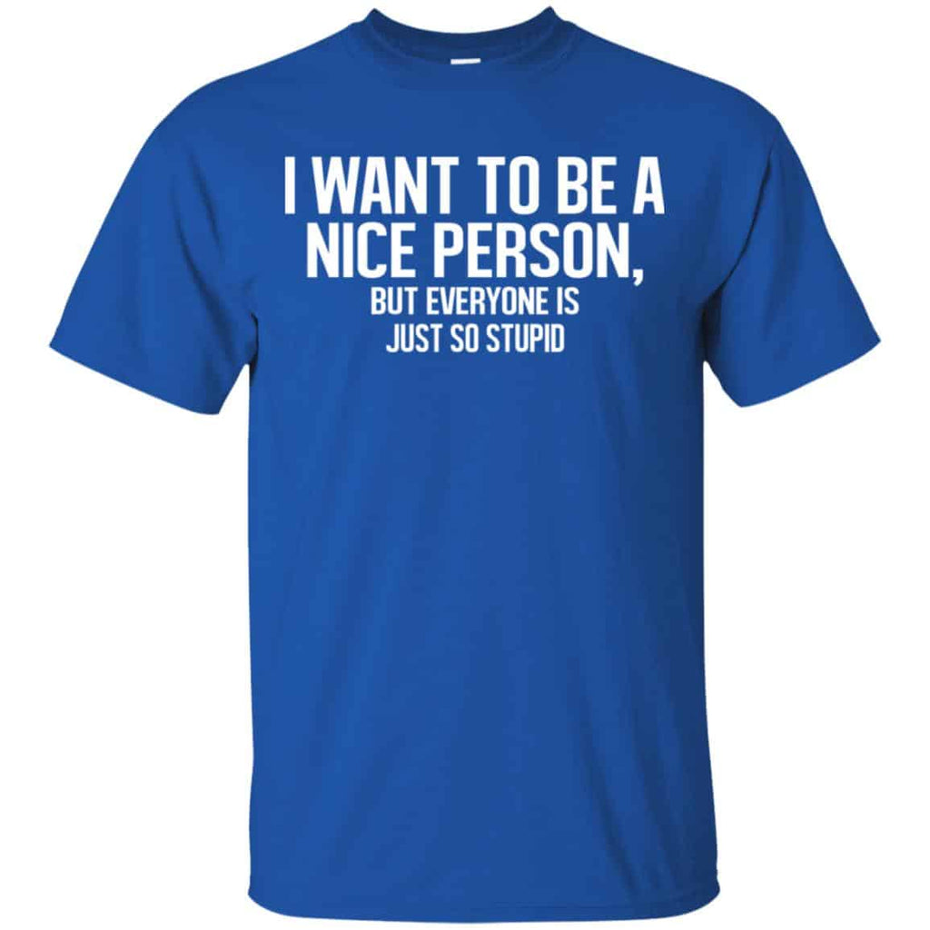 I Want To Be A Nice Person But Everyone Is Just So Stupid Shirt, Hoodie, Tank