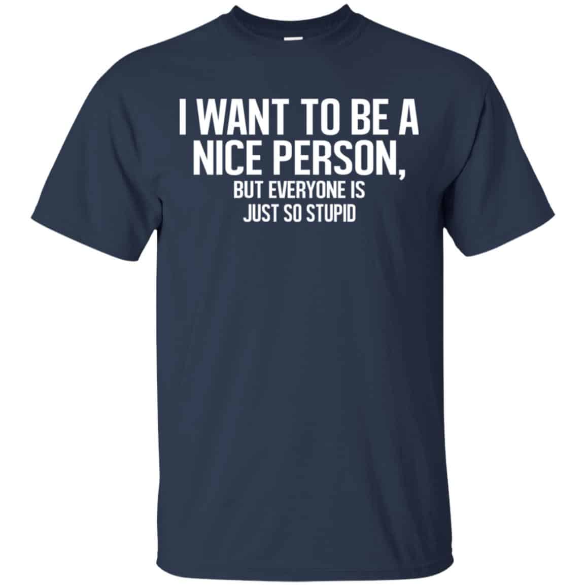 I Want To Be A Nice Person But Everyone Is Just So Stupid Shirt, Hoodie, Tank