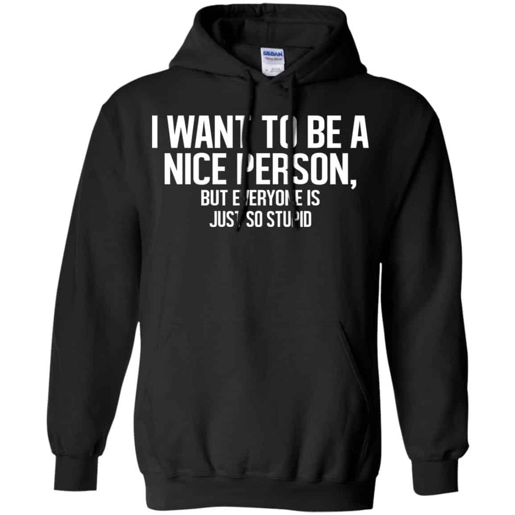 I Want To Be A Nice Person But Everyone Is Just So Stupid Shirt, Hoodie, Tank