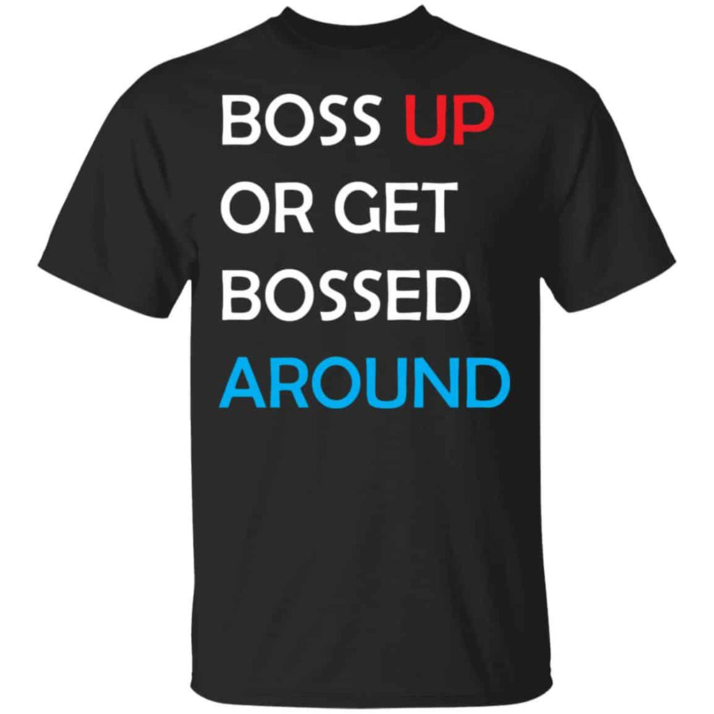 Boss Up Or Get Bossed Around Shirt, Hoodie, Tank