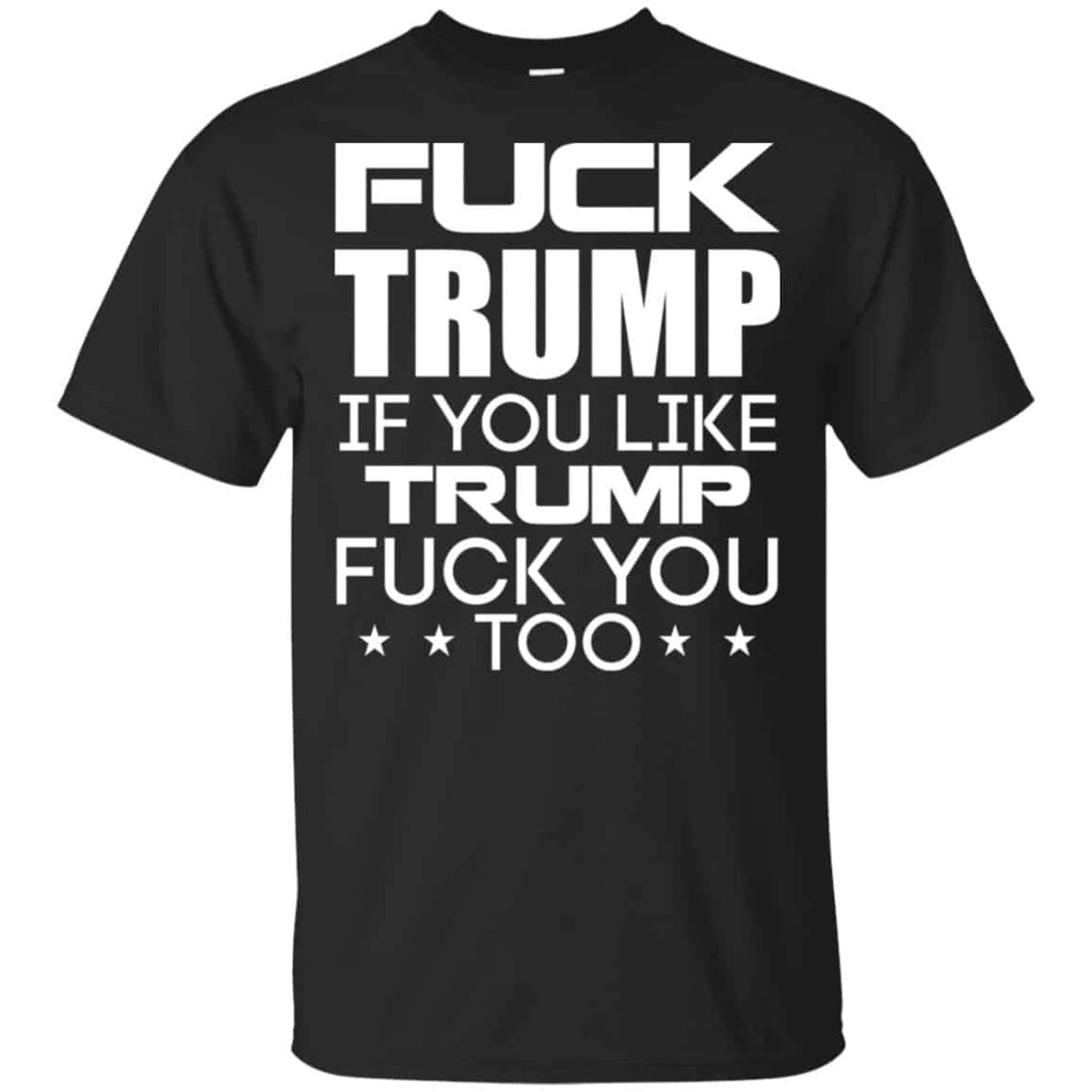 Fuck Trump If You Like Trump Fuck You Too Shirt, Hoodie, Tank