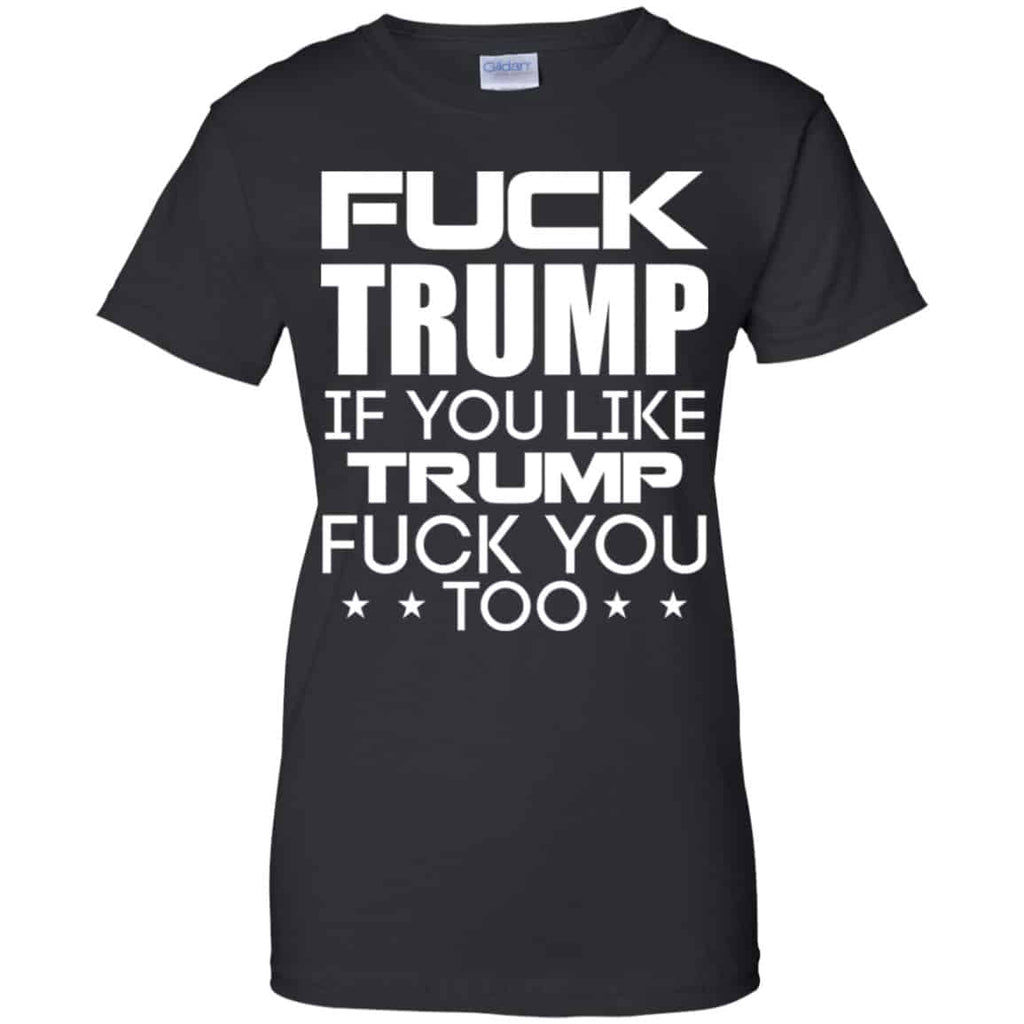 Fuck Trump If You Like Trump Fuck You Too Shirt, Hoodie, Tank