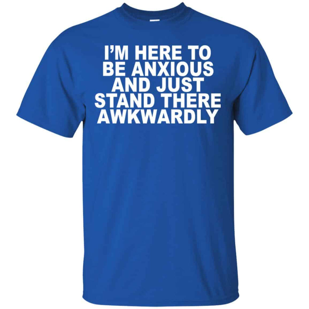 I’m Here To Be Anxious And Just Stand There Awkwardly T-Shirts, Hoodie, Tank