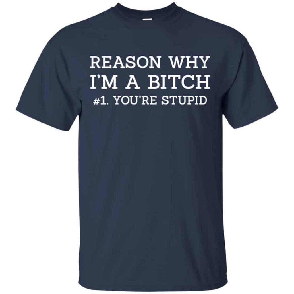 Reason Why I’m A Bitch You’re Stupid Shirt, Hoodie, Tank