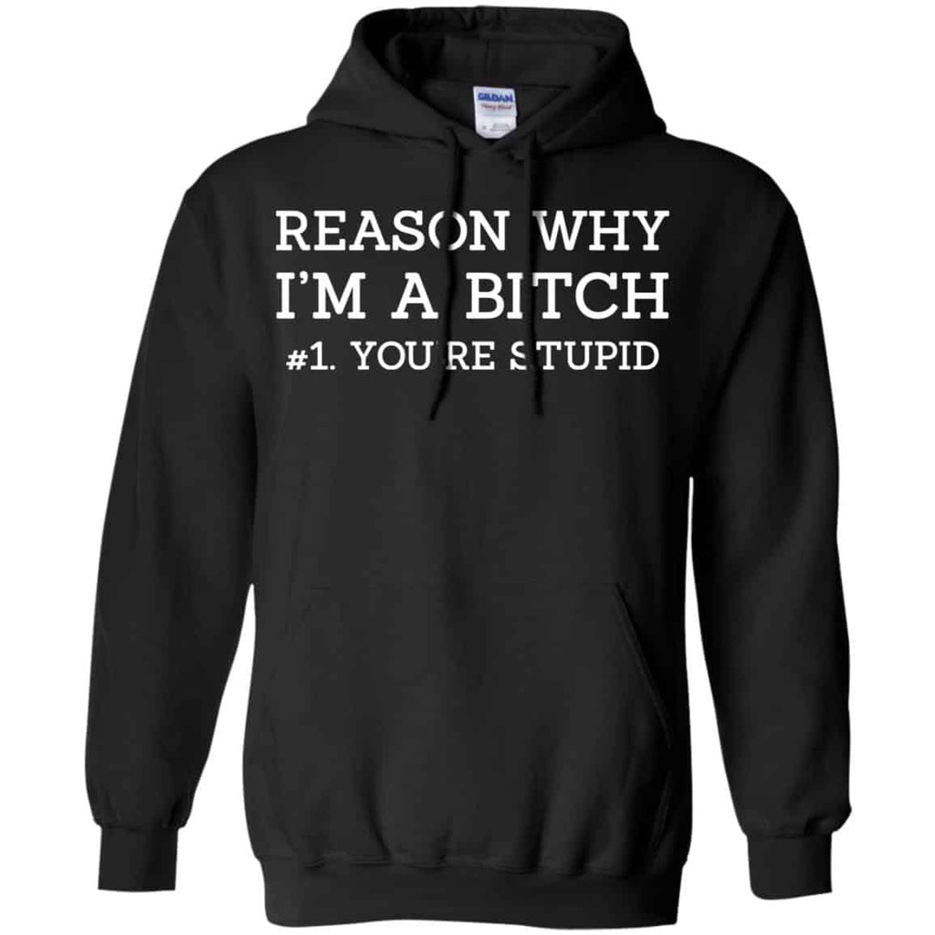Reason Why I’m A Bitch You’re Stupid Shirt, Hoodie, Tank
