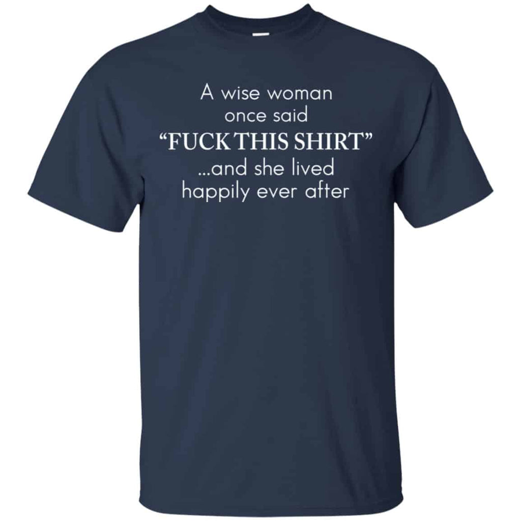 I Wise Woman Once Said Fuck This Shirt And She Lived Happily Ever After