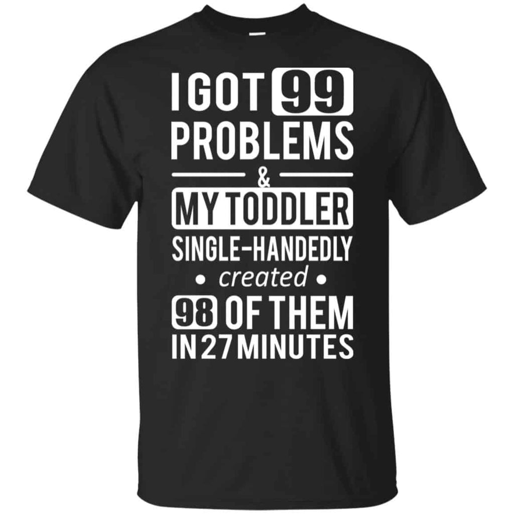 I Got 99 Problems My Toddler Single Handedly Created 98 Of Them In 27 Minutes T-Shirts, Hoodie, Tank