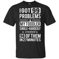 I Got 99 Problems My Toddler Single Handedly Created 98 Of Them In 27 Minutes T-Shirts, Hoodie, Tank