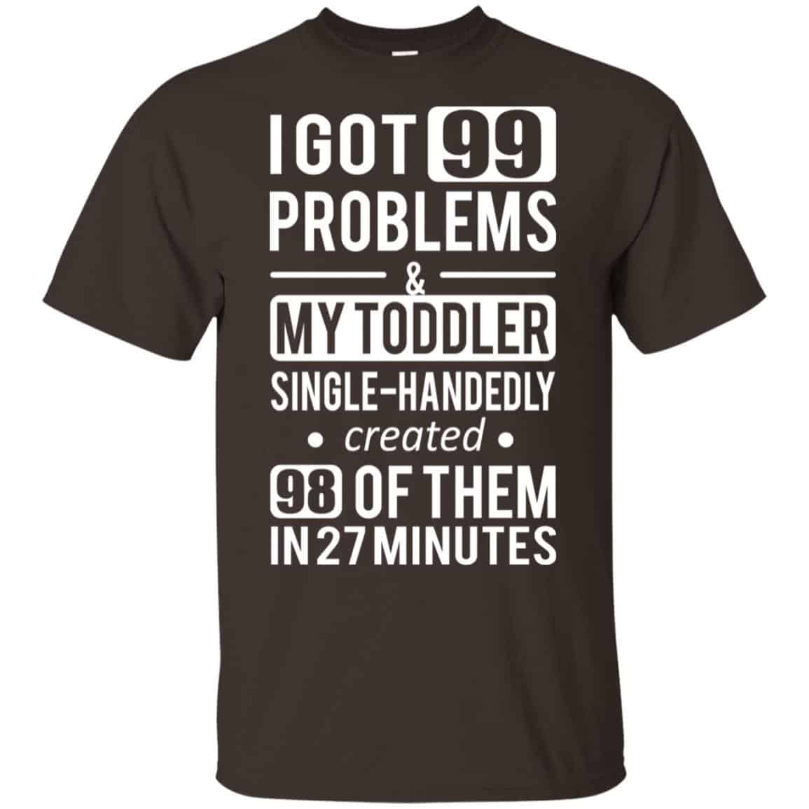 I Got 99 Problems My Toddler Single Handedly Created 98 Of Them In 27 Minutes T-Shirts, Hoodie, Tank