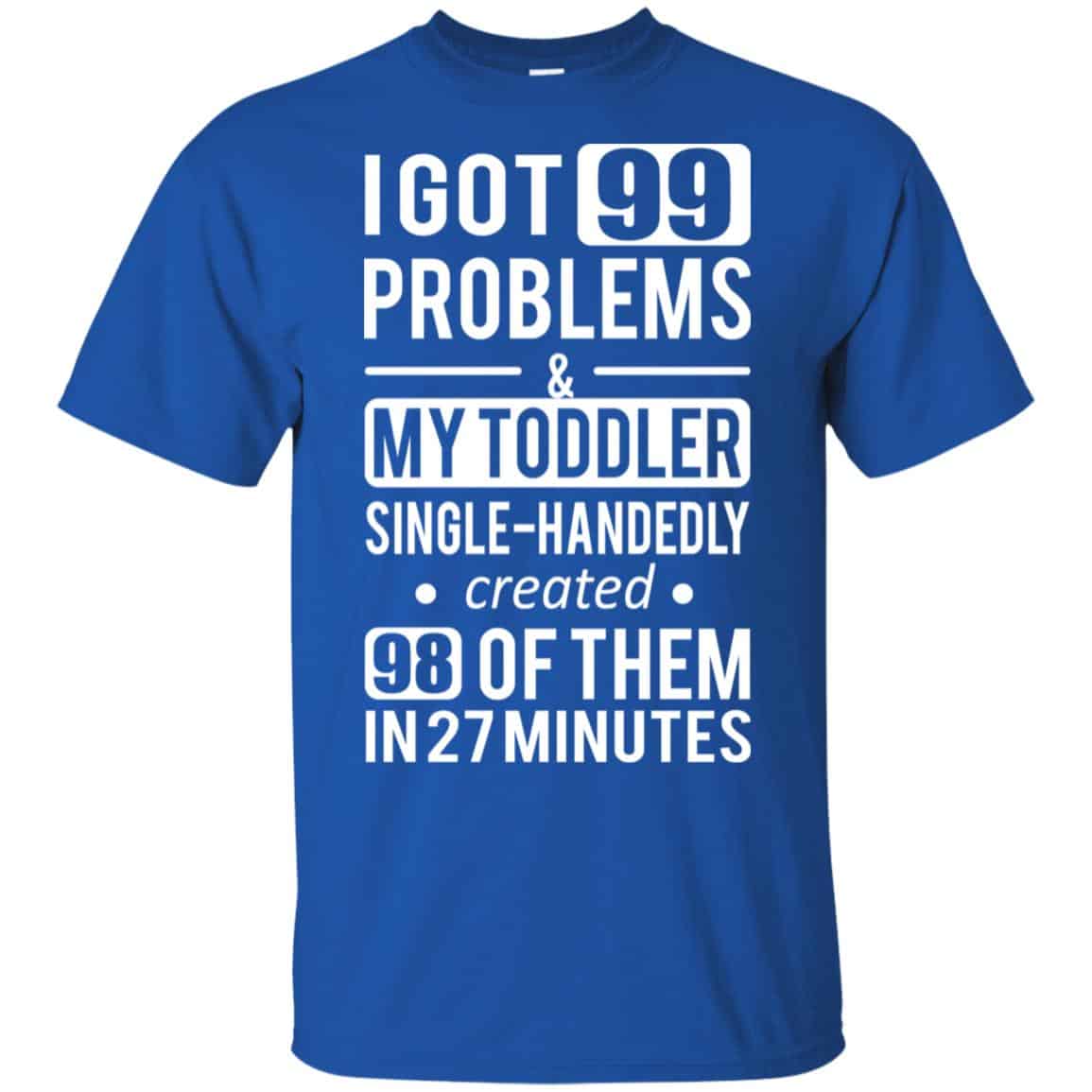 I Got 99 Problems My Toddler Single Handedly Created 98 Of Them In 27 Minutes T-Shirts, Hoodie, Tank