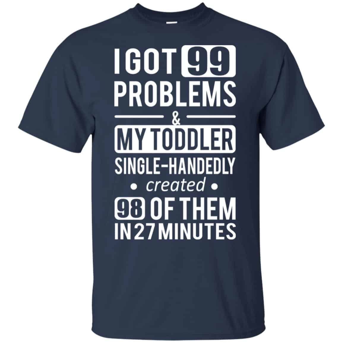 I Got 99 Problems My Toddler Single Handedly Created 98 Of Them In 27 Minutes T-Shirts, Hoodie, Tank