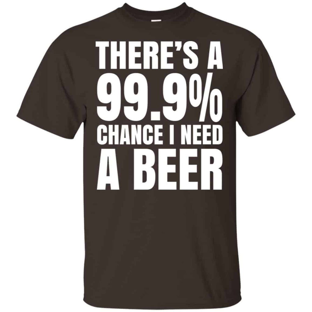 There’s A 99.9% Chance I Need A Beer Shirt, Hoodie, Tank