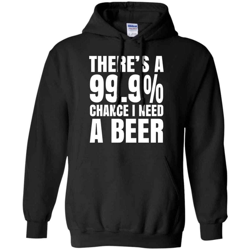There’s A 99.9% Chance I Need A Beer Shirt, Hoodie, Tank