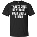 That’s Cute Now Bring Your Uncle A Beer Shirt, Hoodie, Tank