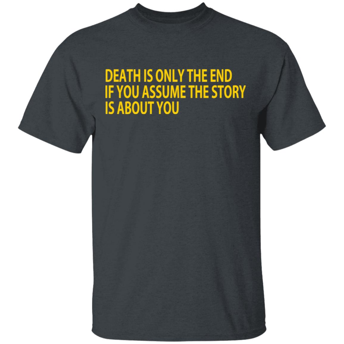 Death Is Only The End If You Assume The Story Is About You Shirt, Hoodie, Tank