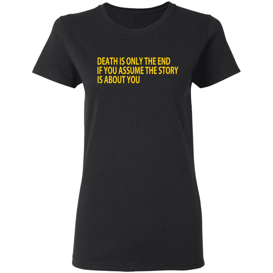 Death Is Only The End If You Assume The Story Is About You Shirt, Hoodie, Tank