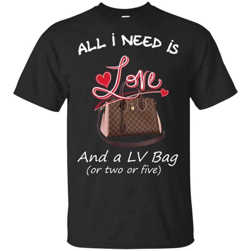 All I Need Is Love And A LV Bag Or Two Or Five T-Shirts, Hoodie, Sweater