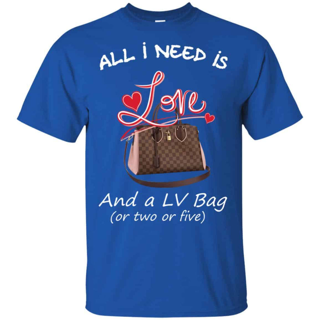 All I Need Is Love And A LV Bag Or Two Or Five T-Shirts, Hoodie, Sweater