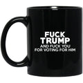 Fuck Trump And Fuck You For Voting For Him Mug