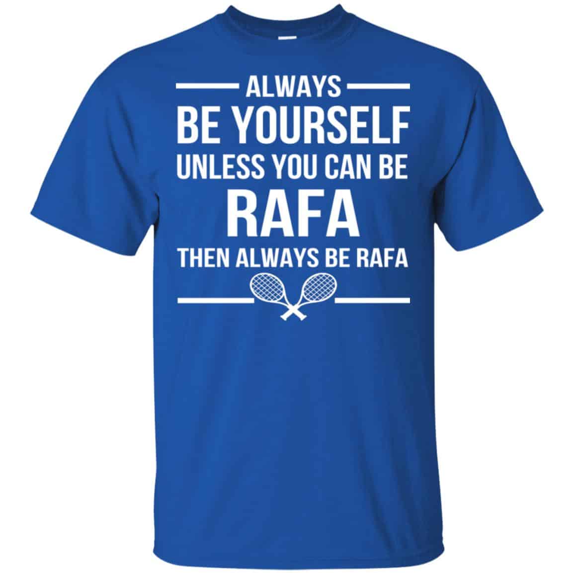 Always Be Yourself Unless You Can Be Rafa Then Always Be Rafa Shirt, Hoodie, Tank