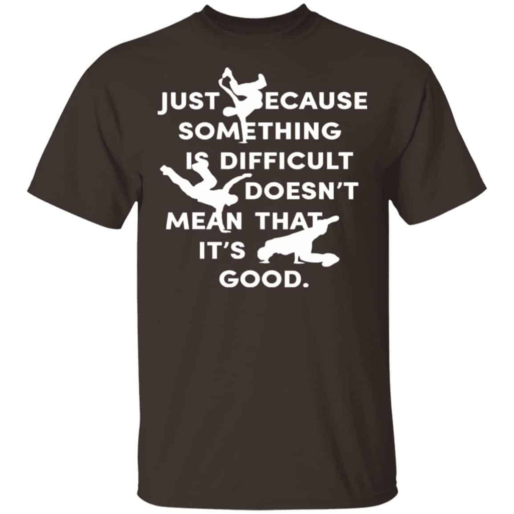 Just Because Something Is Difficult Doesn’t Mean That It’s Good Shirt, Hoodie, Tank