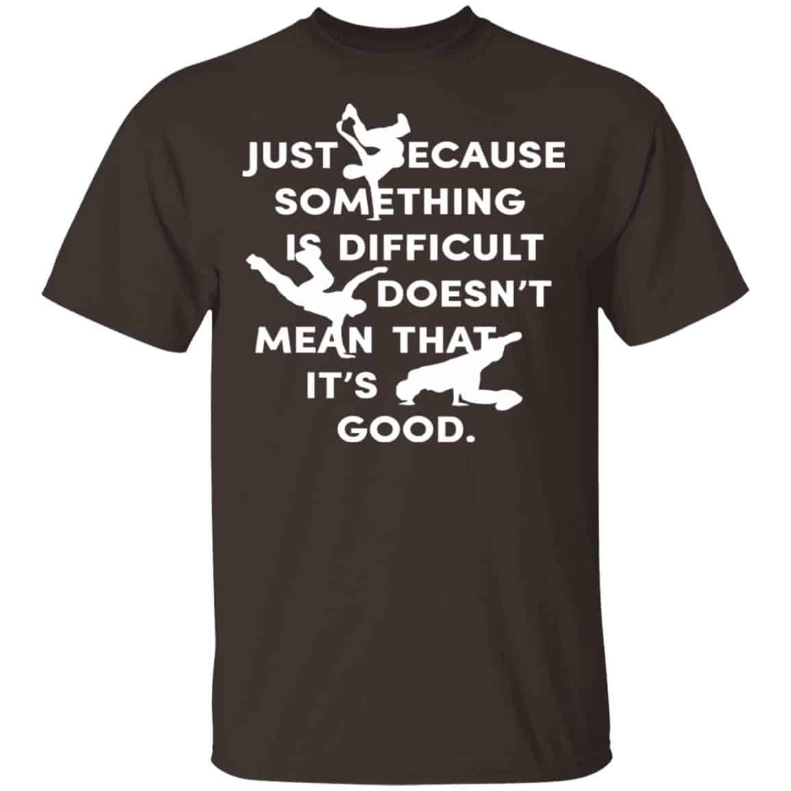 Just Because Something Is Difficult Doesn’t Mean That It’s Good Shirt, Hoodie, Tank