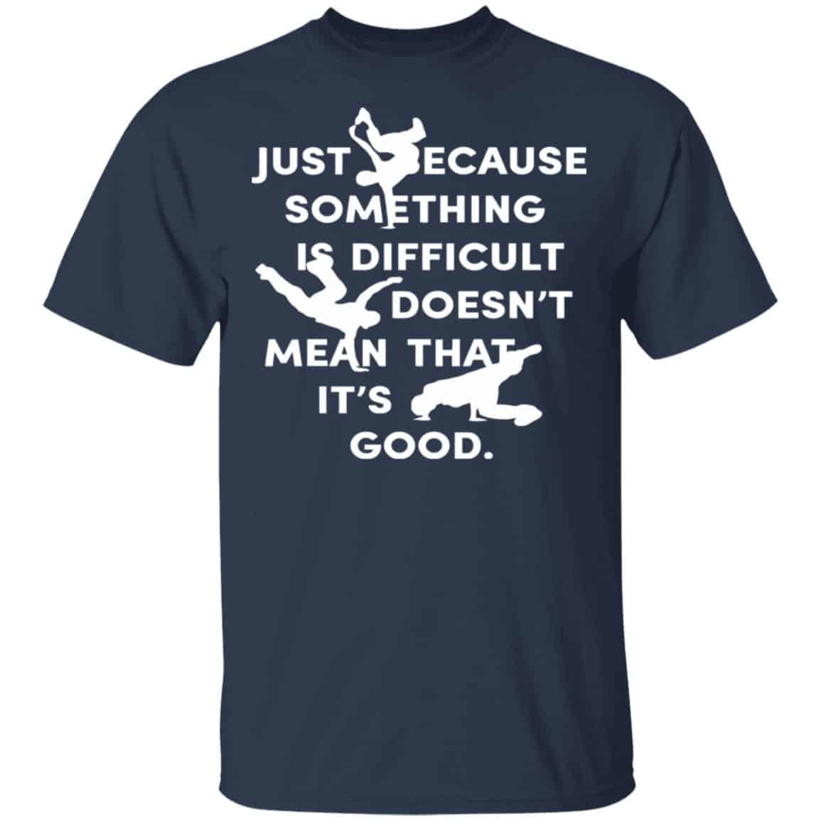 Just Because Something Is Difficult Doesn’t Mean That It’s Good Shirt, Hoodie, Tank